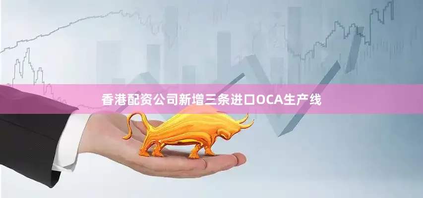 香港配资公司新增三条进口OCA生产线