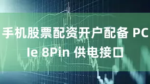 手机股票配资开户配备 PCIe 8Pin 供电接口