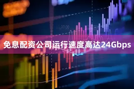 免息配资公司运行速度高达24Gbps