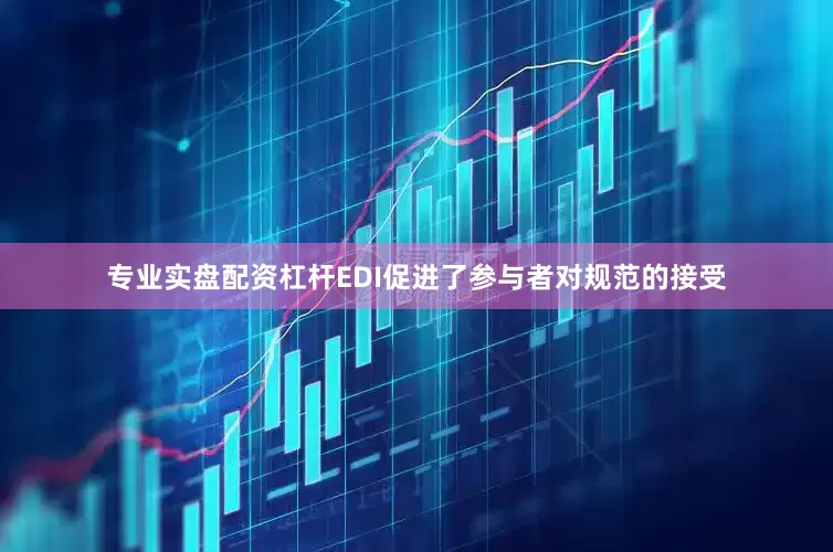 专业实盘配资杠杆EDI促进了参与者对规范的接受