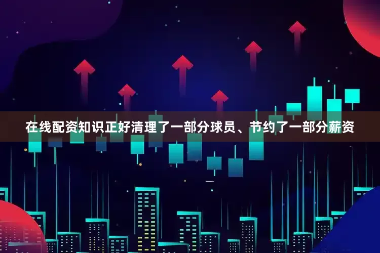 在线配资知识正好清理了一部分球员、节约了一部分薪资