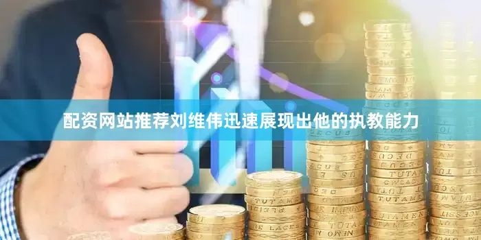 配资网站推荐刘维伟迅速展现出他的执教能力