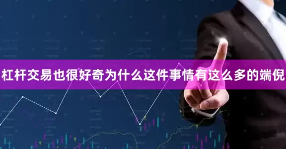杠杆交易也很好奇为什么这件事情有这么多的端倪