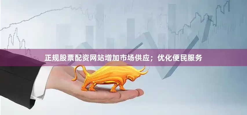 正规股票配资网站增加市场供应；优化便民服务