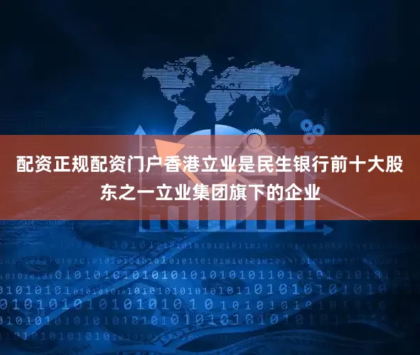 配资正规配资门户香港立业是民生银行前十大股东之一立业集团旗下的企业