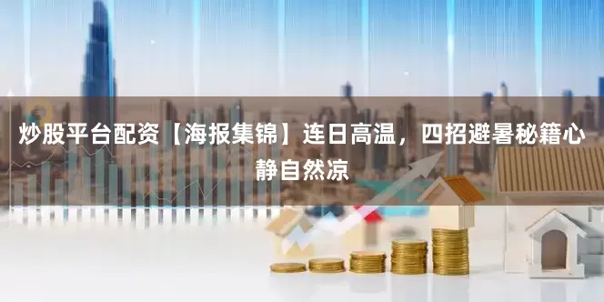 炒股平台配资【海报集锦】连日高温，四招避暑秘籍心静自然凉