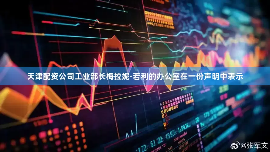 天津配资公司工业部长梅拉妮·若利的办公室在一份声明中表示