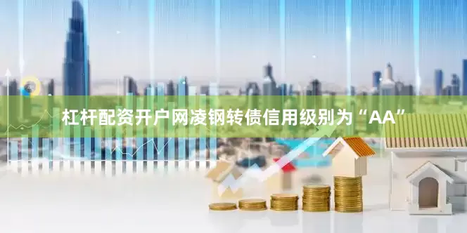 杠杆配资开户网凌钢转债信用级别为“AA”
