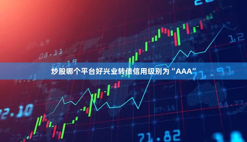 炒股哪个平台好兴业转债信用级别为“AAA”