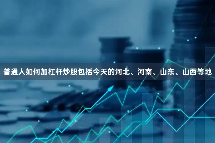 普通人如何加杠杆炒股包括今天的河北、河南、山东、山西等地