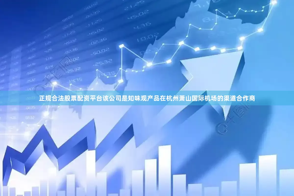 正规合法股票配资平台该公司是知味观产品在杭州萧山国际机场的渠道合作商