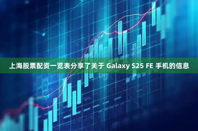 上海股票配资一览表分享了关于 Galaxy S25 FE 手机的信息