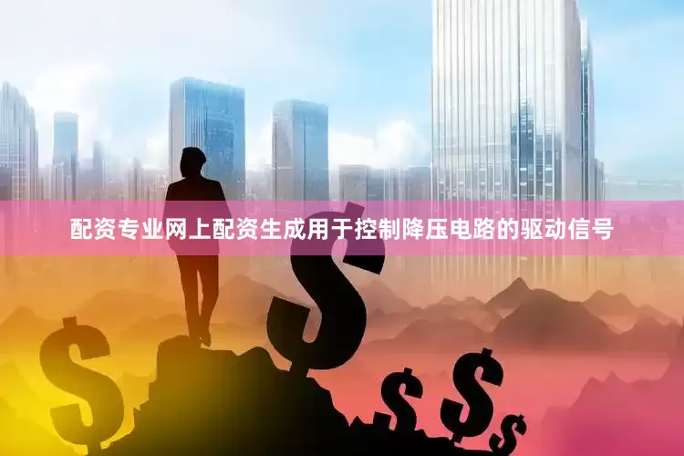 配资专业网上配资生成用于控制降压电路的驱动信号