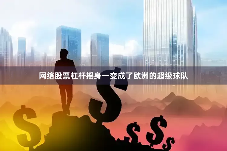网络股票杠杆摇身一变成了欧洲的超级球队