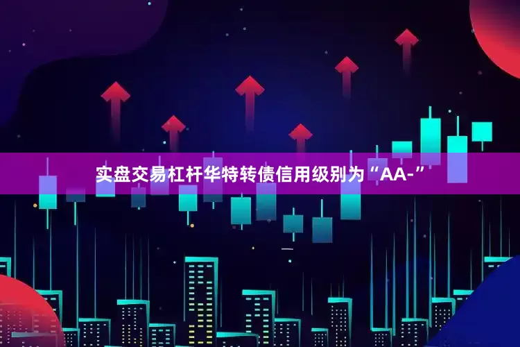 实盘交易杠杆华特转债信用级别为“AA-”