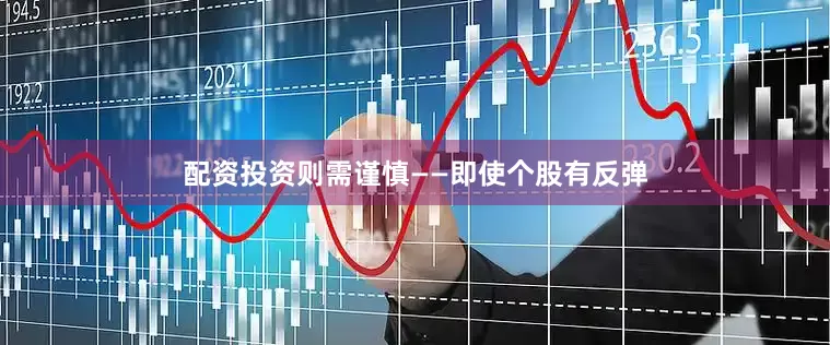 配资投资则需谨慎——即使个股有反弹