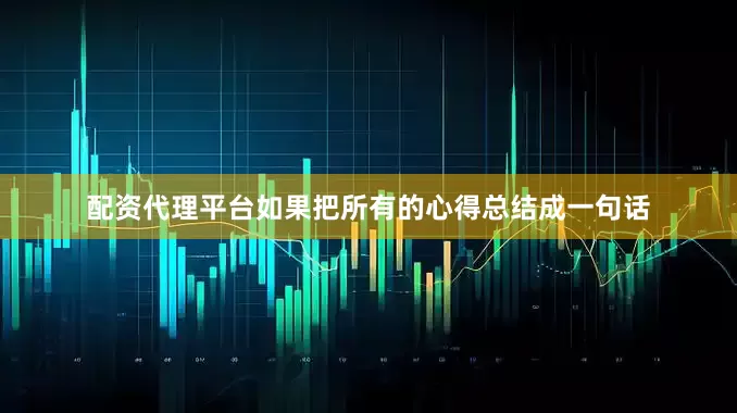 配资代理平台如果把所有的心得总结成一句话