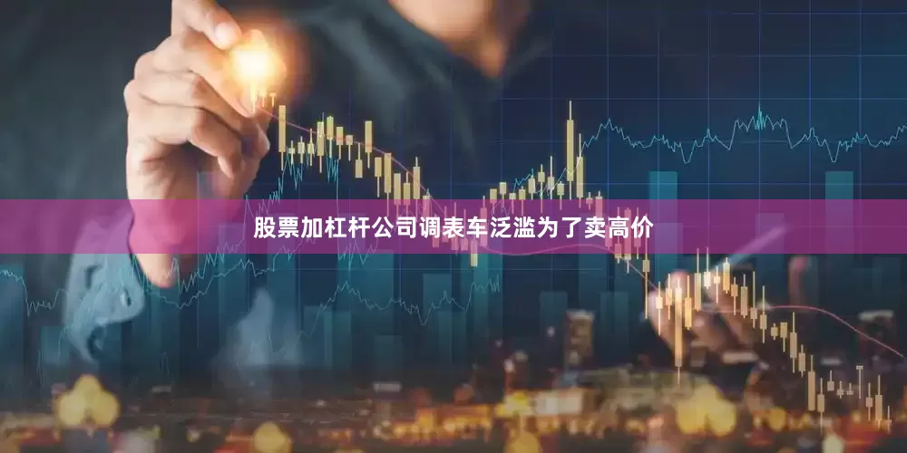 股票加杠杆公司调表车泛滥为了卖高价