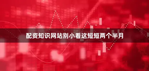 配资知识网站别小看这短短两个半月