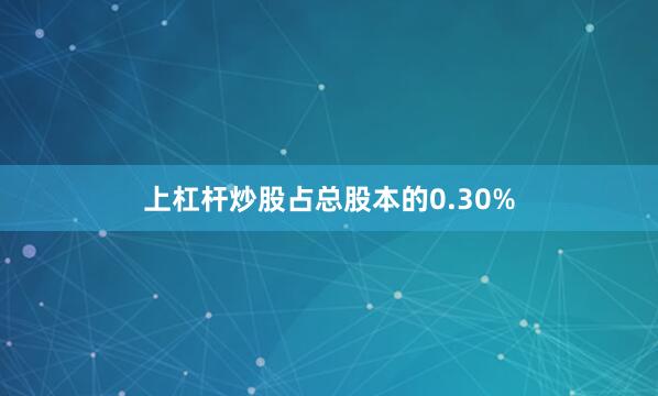 上杠杆炒股占总股本的0.30%
