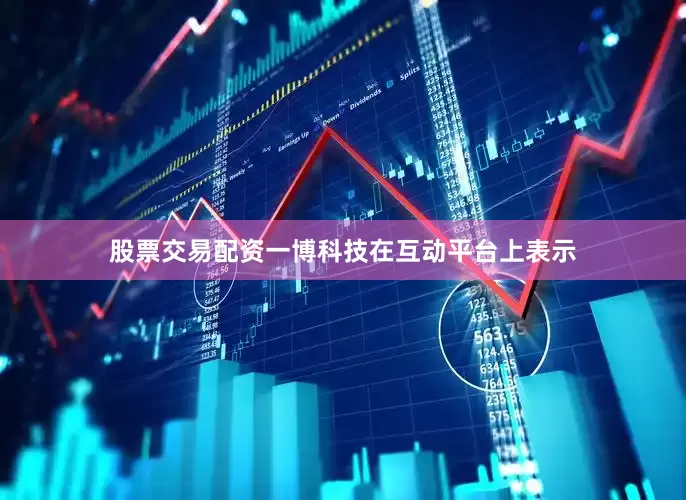 股票交易配资一博科技在互动平台上表示