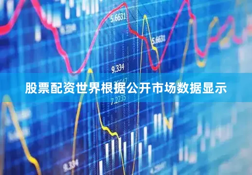 股票配资世界根据公开市场数据显示