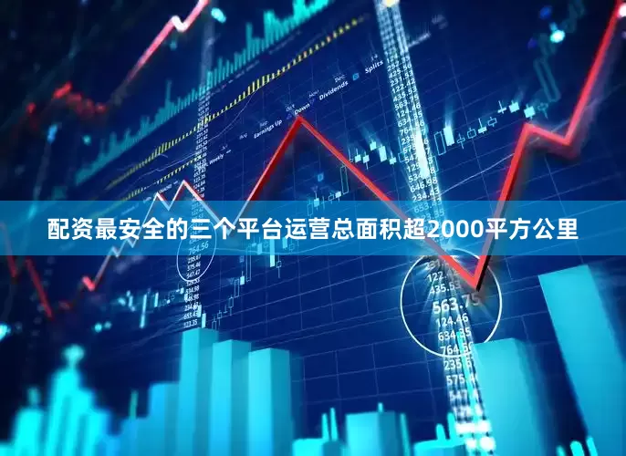 配资最安全的三个平台运营总面积超2000平方公里