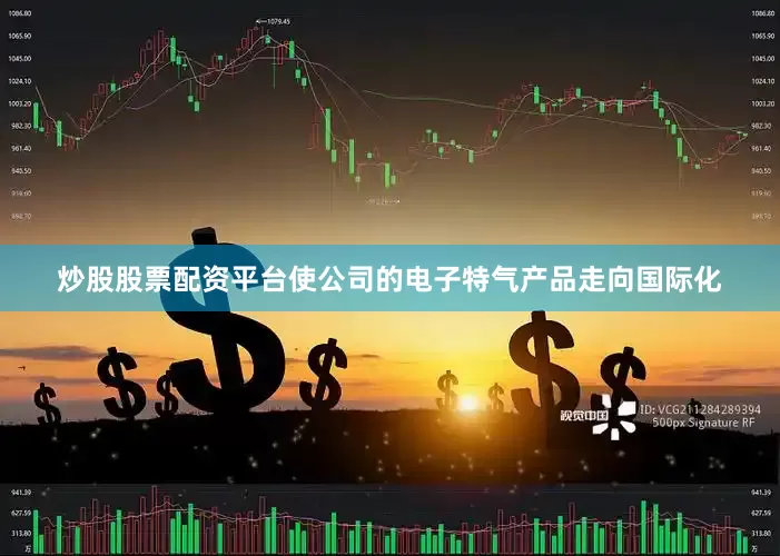 炒股股票配资平台使公司的电子特气产品走向国际化