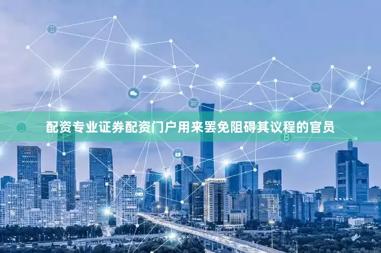 配资专业证券配资门户用来罢免阻碍其议程的官员