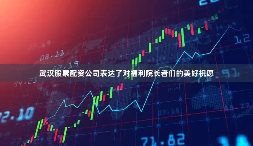 武汉股票配资公司表达了对福利院长者们的美好祝愿