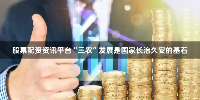 股票配资资讯平台“三农”发展是国家长治久安的基石