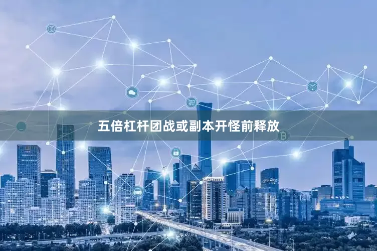 五倍杠杆团战或副本开怪前释放