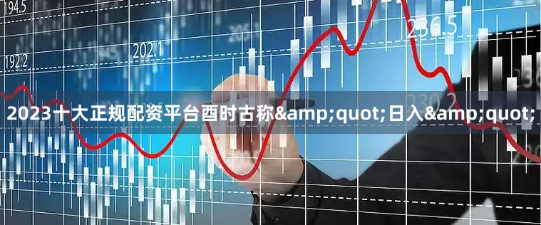 2023十大正规配资平台酉时古称&quot;日入&quot;