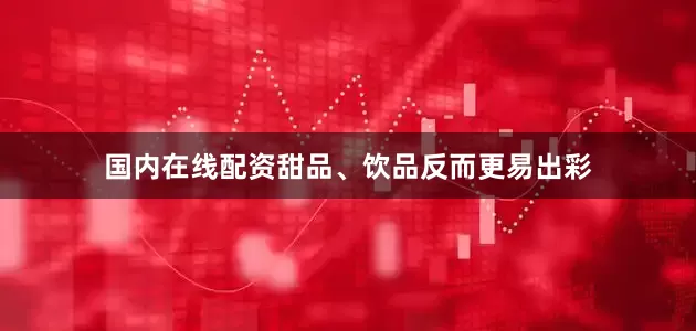国内在线配资甜品、饮品反而更易出彩