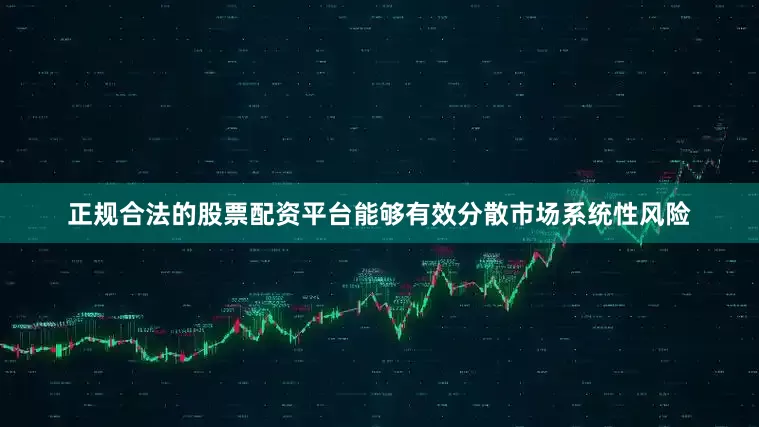 正规合法的股票配资平台能够有效分散市场系统性风险