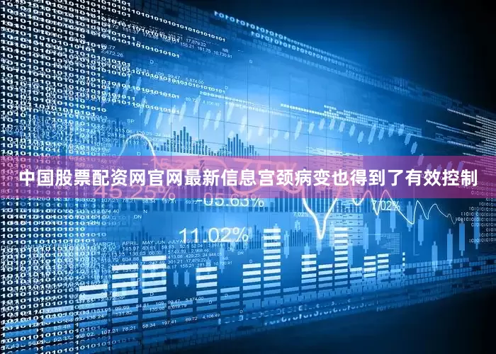 中国股票配资网官网最新信息宫颈病变也得到了有效控制