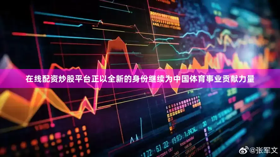 在线配资炒股平台正以全新的身份继续为中国体育事业贡献力量