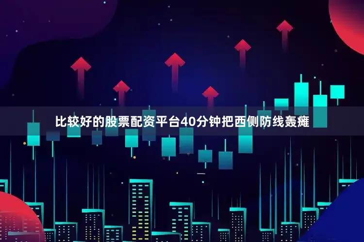 比较好的股票配资平台40分钟把西侧防线轰瘫