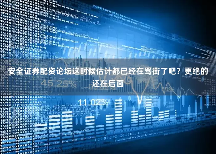 安全证券配资论坛这时候估计都已经在骂街了吧？更绝的还在后面