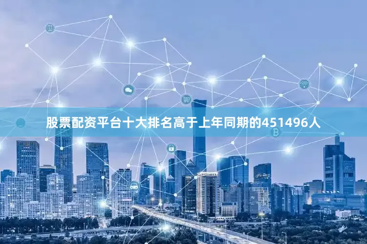 股票配资平台十大排名高于上年同期的451496人