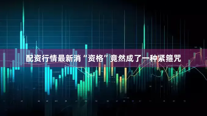 配资行情最新消“资格”竟然成了一种紧箍咒