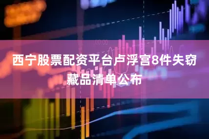西宁股票配资平台卢浮宫8件失窃藏品清单公布
