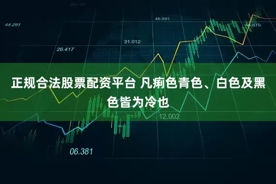 正规合法股票配资平台 凡痢色青色、白色及黑色皆为冷也